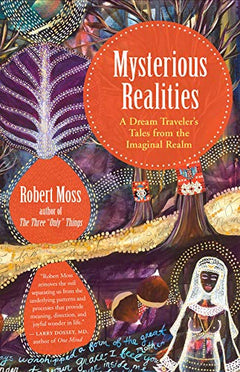 Mysterious Realities: A Dream Traveler's Tales from the Imaginal Realm Robert Moss