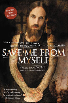Save Me from Myself: How I Found God, Quit Korn, Kicked Drugs, and Lived to Tell My Story - Brian Welch