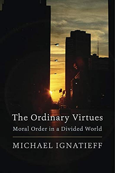 The Ordinary Virtues: Moral Order in a Divided World Michael Ignatieff