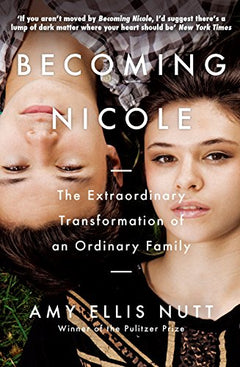 Becoming Nicole: The Extraordinary Transformation of an Ordinary Family Amy Ellis Nutt