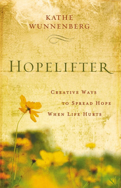 Hopelifter Creative Ways to Spread Hope When Life Hurts Kathe Wunnenberg