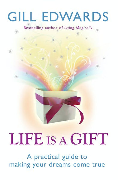 Life Is a Gift A Practical Guide to Making Your Dreams Come True Gill Edwards