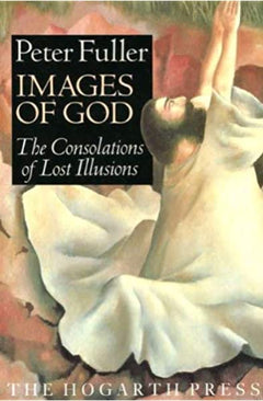 Images of God The Consolations of Lost Illusions Peter Fuller