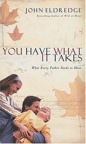 You Have What It Takes What Every Father Needs to Know John Eldredge