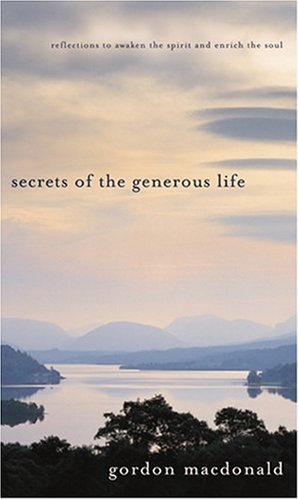 Secrets of the Generous Life Reflections to Awaken the Spirit and Enrich the Soul Gordon MacDonald