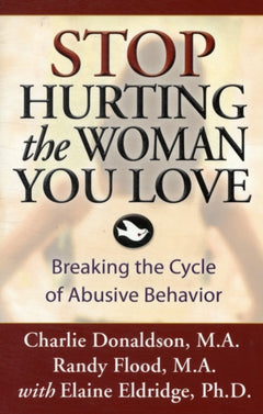 Stop Hurting the Woman You Love Breaking the Cycle of Abusive Behavior Charlie Donaldson & Randy Flood