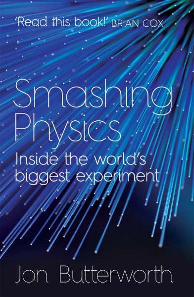 Smashing Physics: Inside the World's Biggest Experiment - Jon Butterworth