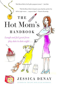 The Hot Mom's Handbook Laugh and Feel Great from Playdate to Date Night... Jessica Denay
