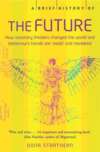 A Brief History of the Future: How Visionary Thinkers Changed the World and Tomorrow's Trends are 'made' and Marketed Oona Strathern