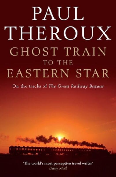 Ghost Train to the Eastern Star: On the Tracks of the Great Railway Bazaar Paul Theroux
