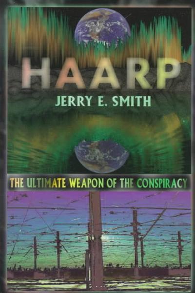 HAARP: The Ultimate Weapon of the Conspiracy - Jerry E. Smith