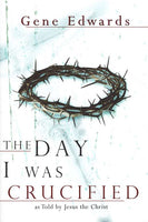 The Day I Was Crucified: As Told by Jesus Christ Gene Edwards