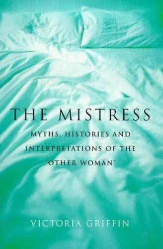 The Mistress: Histories, Myths and Interpretations of the Other Woman - Victoria Griffin