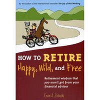 How to Retire Happy, Wild, and Free Ernie J. Zelinski