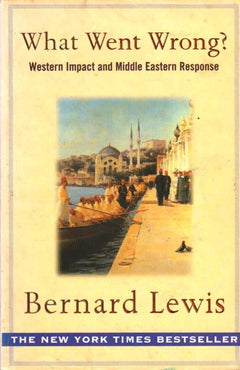 What Went Wrong? Western Impact and Middle Eastern Response Bernard Lewis
