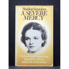 A Severe Mercy: C.S. Lewis and a Pagan Love Invaded by Christ, Told by One of the Lovers Sheldon Vanauken