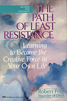 Path of Least Resistance : Learning to Become the Creative Force in Your Own Life Robert Fritz