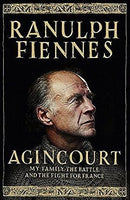 Agincourt My Family, the Battle and the Fight for France Ranulph Fiennes