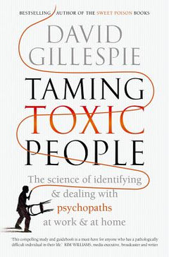 Taming Toxic People: The Science of Identifying and Dealing with Psychopaths at Work & at Home David Gillespie