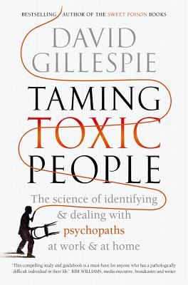 Taming Toxic People: The Science of Identifying and Dealing with Psychopaths at Work & at Home David Gillespie