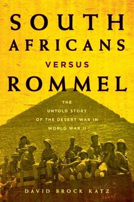 South Africans versus Rommel : The untold story of the Desert War in World War II David Brock Katz