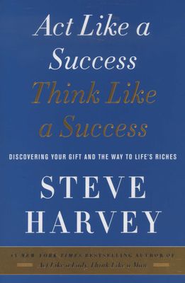 Act Like A Success, Think Like A Success - Discovering Your Gift And The Way To Life's Riches Steve Harvey
